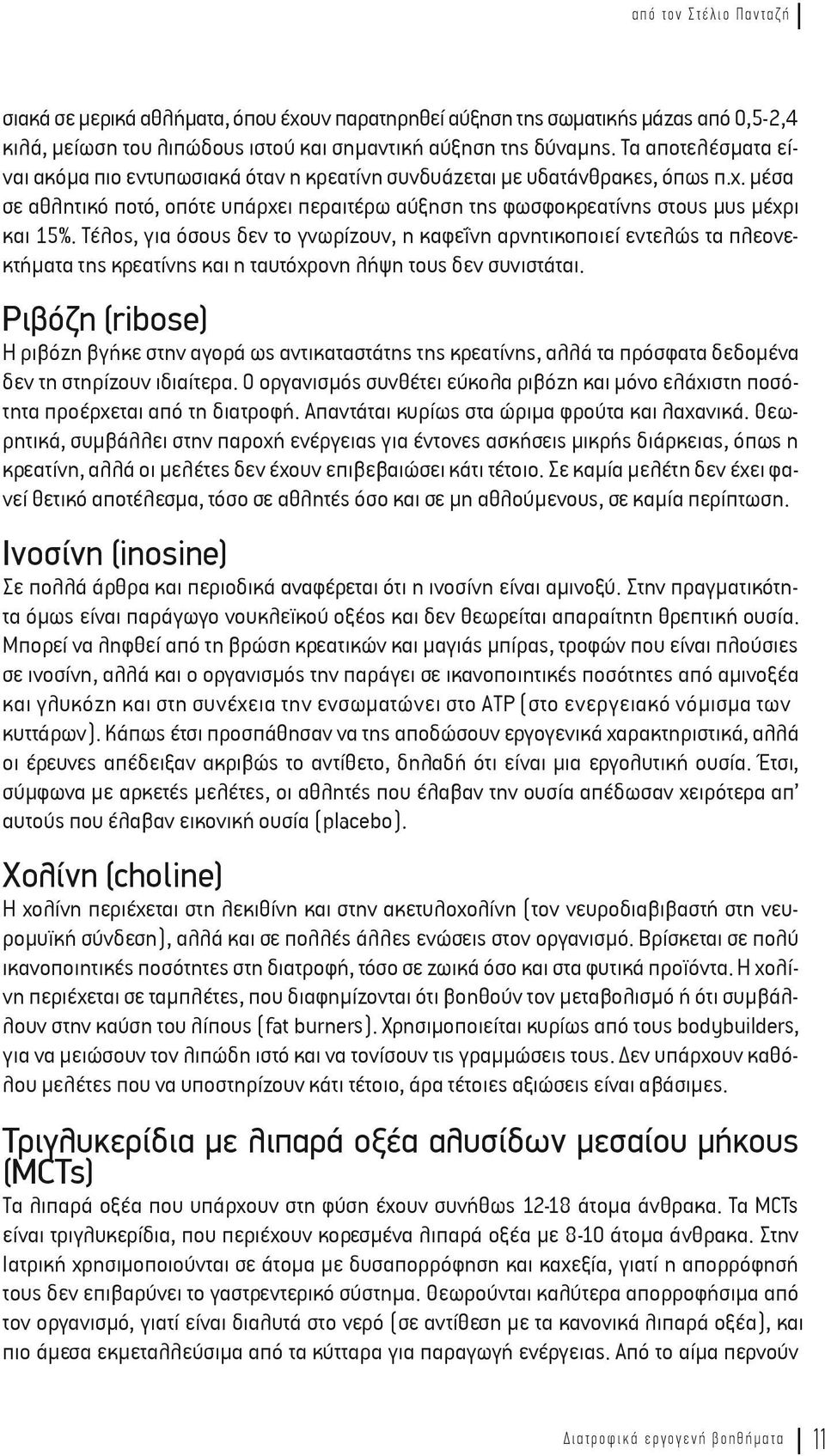 Τέλος, για όσους δεν το γνωρίζουν, η καφεΐνη αρνητικοποιεί εντελώς τα πλεονεκτήματα της κρεατίνης και η ταυτόχρονη λήψη τους δεν συνιστάται.