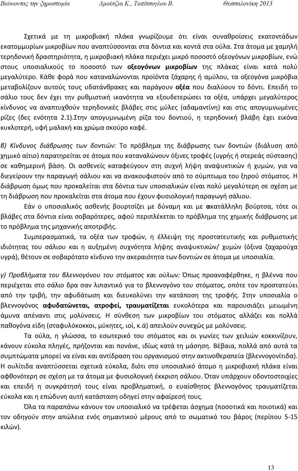 μεγαλύτερο. Κάθε φορά που καταναλώνονται προϊόντα ζάχαρης ή αμύλου, τα οξεογόνα μικρόβια μεταβολίζουν αυτούς τους υδατάνθρακες και παράγουν οξέα που διαλύουν το δόντι.