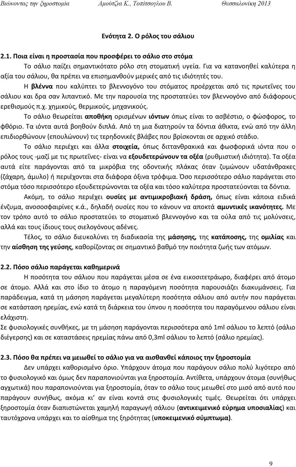 Η βλέννα που καλύπτει το βλεννογόνο του στόματος προέρχεται από τις πρωτεΐνες του σάλιου και δρα σαν λιπαντικό. Με την παρουσία της προστατεύει τον βλεννογόνο από διάφορους ερεθισμούς π.χ. χημικούς, θερμικούς, μηχανικούς.