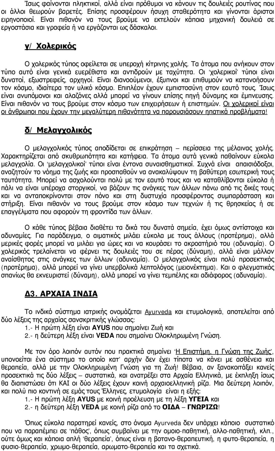 Τα άτομα που ανήκουν στον τύπο αυτό είναι γενικά ευερέθιστα και αντιδρούν με ταχύτητα. Οι χολερικοί τύποι είναι δυνατοί, εξωστρεφείς, αρχηγοί.