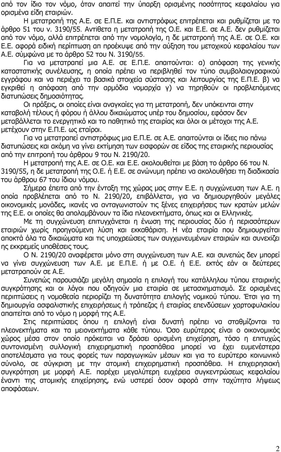 Ε. σύμφώνα με το άρθρο 52 τoυ Ν. 3190/55. Για να μετατραπεί μια Α.Ε. σε Ε.Π.Ε. απαιτούνται: α) απόφαση της γενικής καταστατικής συνέλευσης, η οποία πρέπει να περιβληθεί τον τύπο συμβολαιογραφικού εγγράφου και να περιέχει τα βασικά στοιχεία σύστασης και λειτουργίας της Ε.