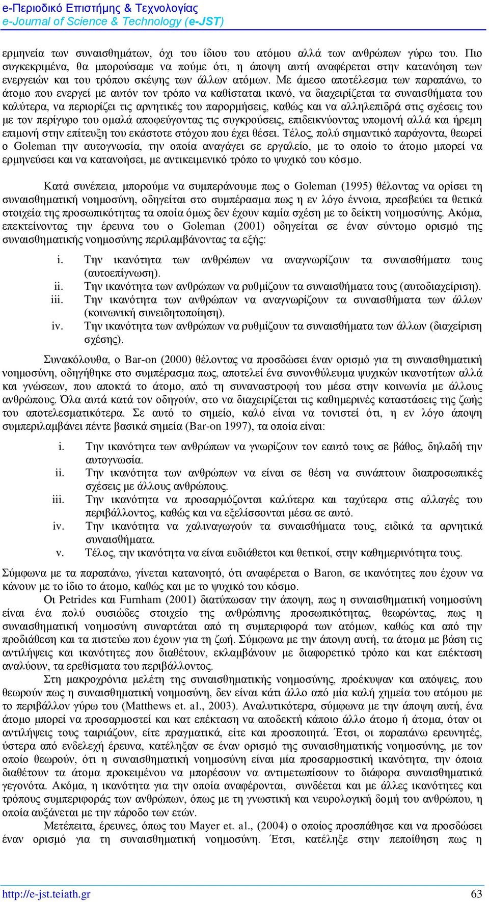 Με άμεσο αποτέλεσμα των παραπάνω, το άτομο που ενεργεί με αυτόν τον τρόπο να καθίσταται ικανό, να διαχειρίζεται τα συναισθήματα του καλύτερα, να περιορίζει τις αρνητικές του παρορμήσεις, καθώς και να