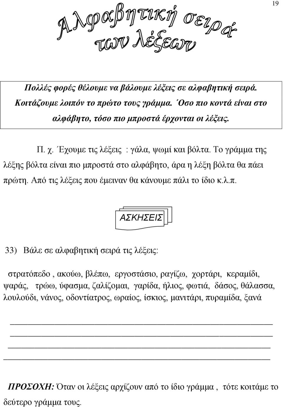 Από τις λέξεις που έμειναν θα κάνουμε πάλι το ίδιο κ.λ.π. ΑΣΚΗΣΕΙΣ 33) Βάλε σε αλφαβητική σειρά τις λέξεις: στρατόπεδο, ακούω, βλέπω, εργοστάσιο, ραγίζω, χορτάρι, κεραμίδι,