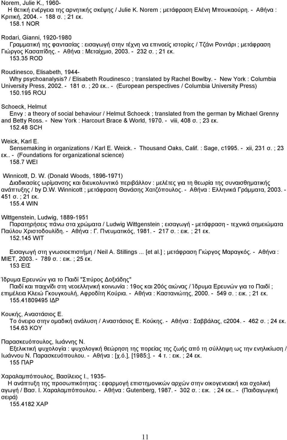 35 ROD Roudinesco, Elisabeth, 1944- Why psychoanalysis? / Elisabeth Roudinesco ; translated by Rachel Bowlby. - New York : Columbia University Press, 2002. - 181 σ. ; 20 εκ.