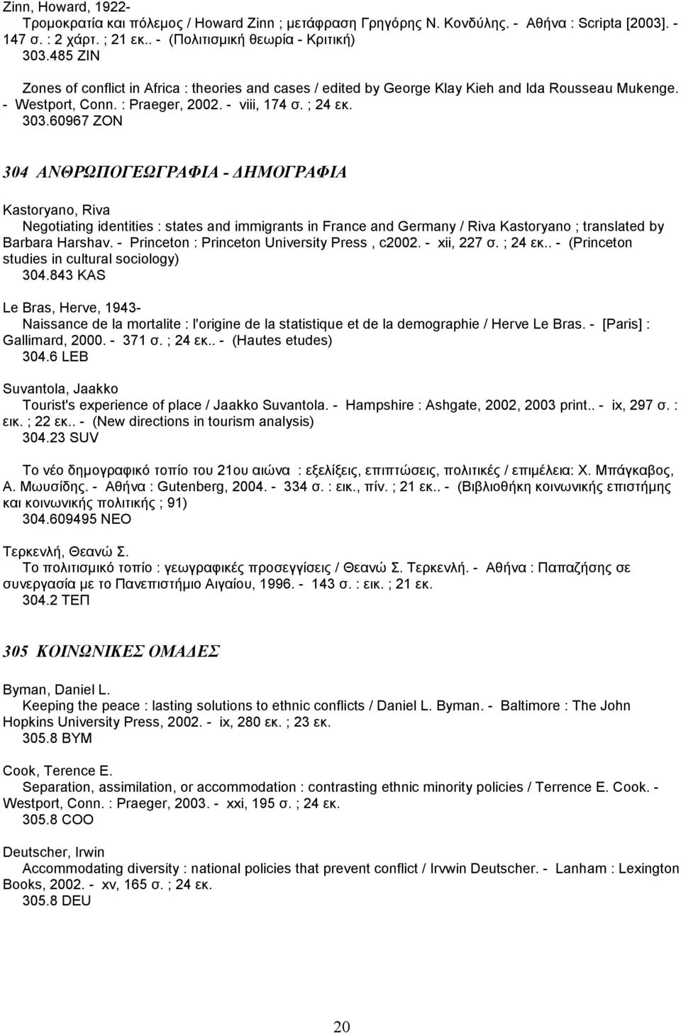 60967 ZON 304 ΑΝΘΡΩΠΟΓΕΩΓΡΑΦΙΑ - ΗΜΟΓΡΑΦΙΑ Kastoryano, Riva Negotiating identities : states and immigrants in France and Germany / Riva Kastoryano ; translated by Barbara Harshav.