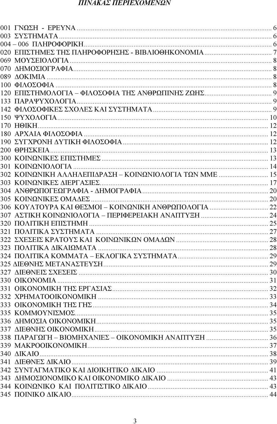 .. 12 190 ΣΥΓΧΡΟΝΗ ΥΤΙΚΗ ΦΙΛΟΣΟΦΙΑ... 12 200 ΘΡΗΣΚΕΙΑ... 13 300 ΚΟΙΝΩΝΙΚΕΣ ΕΠΙΣΤΗΜΕΣ... 13 301 ΚΟΙΝΩΝΙΟΛΟΓΙΑ... 14 302 ΚΟΙΝΩΝΙΚΗ ΑΛΛΗΛΕΠΙ ΡΑΣΗ ΚΟΙΝΩΝΙΟΛΟΓΙΑ ΤΩΝ ΜΜΕ... 15 303 ΚΟΙΝΩΝΙΚΕΣ ΙΕΡΓΑΣΙΕΣ.