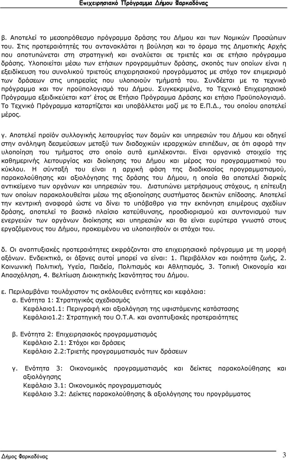 Υλοποιείται μέσω των ετήσιων προγραμμάτων δράσης, σκοπός των οποίων είναι η εξειδίκευση του συνολικού τριετούς επιχειρησιακού προγράμματος με στόχο τον επιμερισμό των δράσεων στις υπηρεσίες που