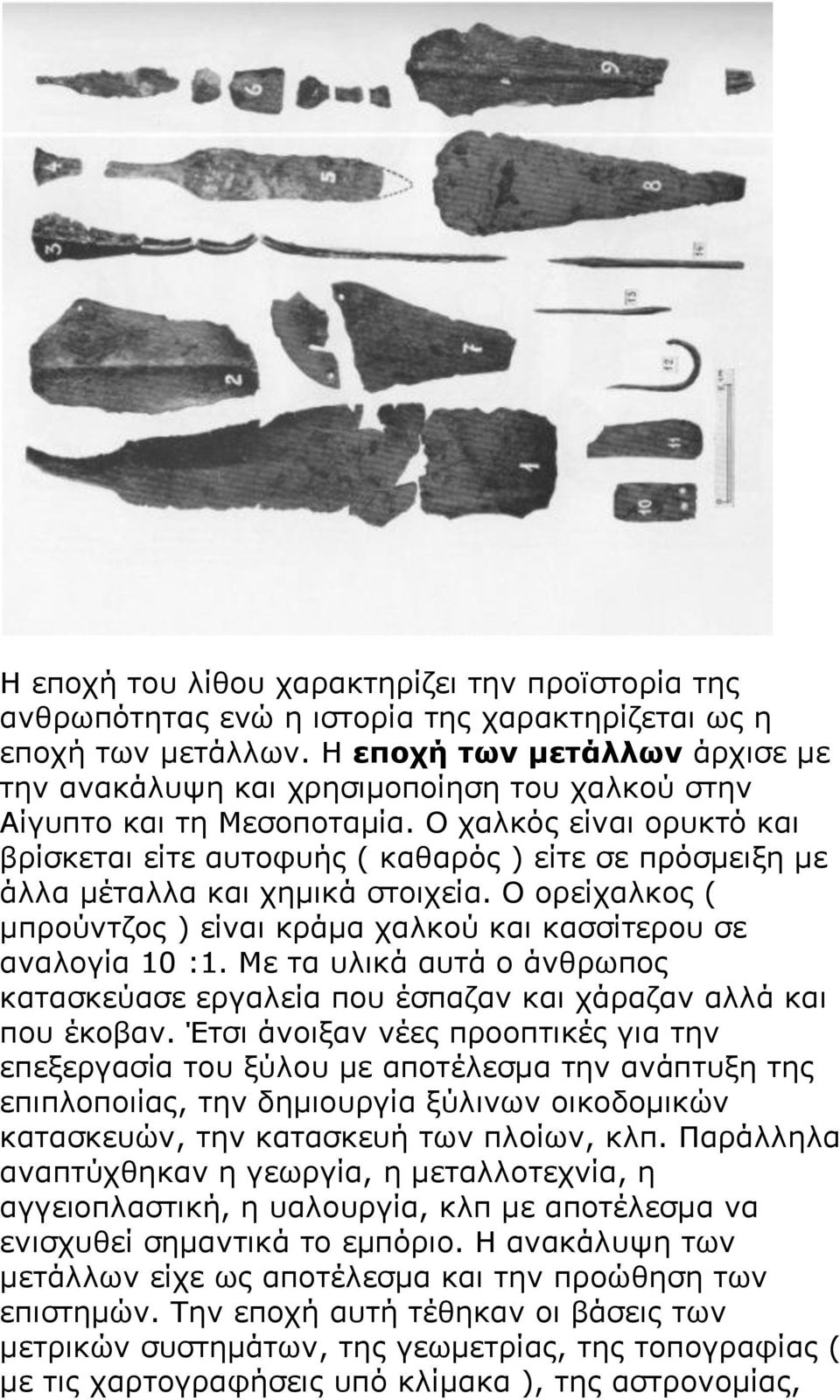 Ο χαλκός είναι ορυκτό και βρίσκεται είτε αυτοφυής ( καθαρός ) είτε σε πρόσμειξη με άλλα μέταλλα και χημικά στοιχεία. Ο ορείχαλκος ( μπρούντζος ) είναι κράμα χαλκού και κασσίτερου σε αναλογία 10 :1.