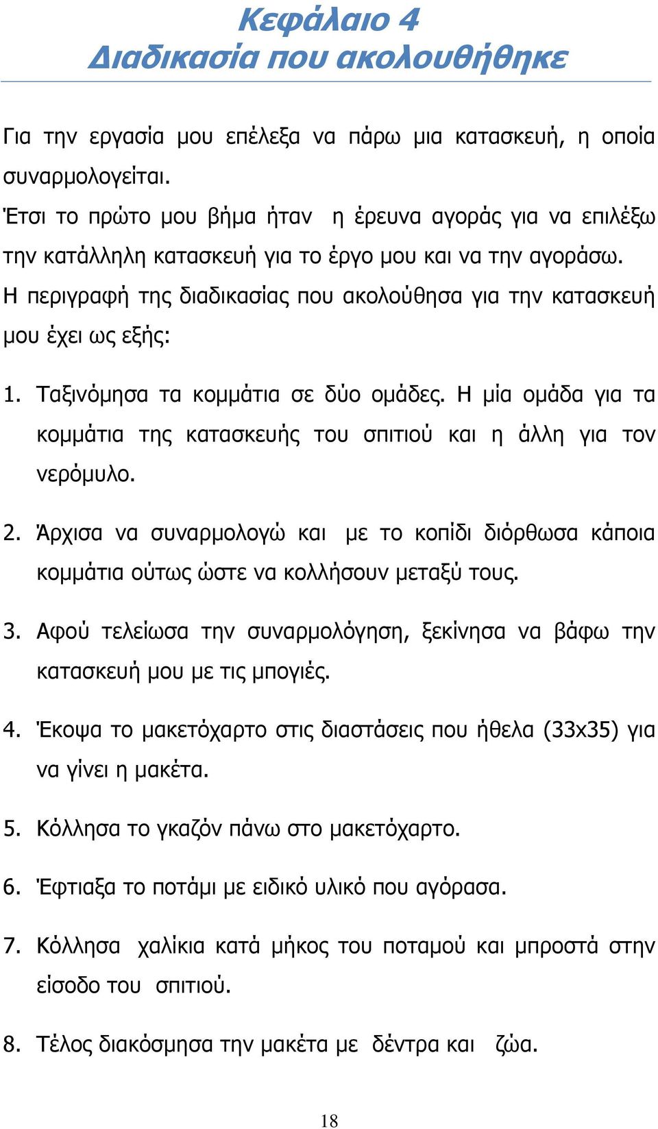 Ταξινόμησα τα κομμάτια σε δύο ομάδες. Η μία ομάδα για τα κομμάτια της κατασκευής του σπιτιού και η άλλη για τον νερόμυλο. 2.