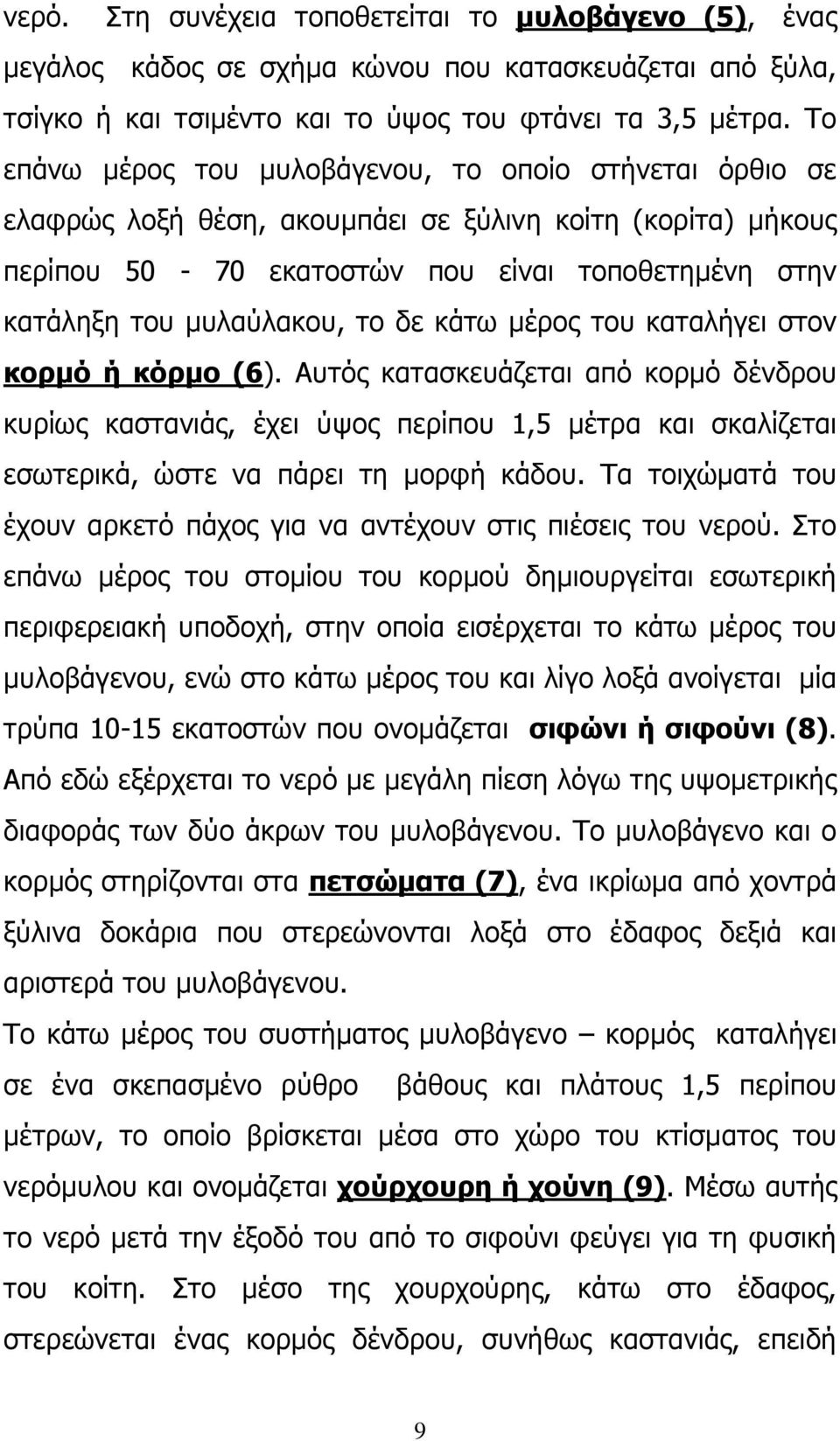 δε κάτω μέρος του καταλήγει στον κορμό ή κόρμο (6). Αυτός κατασκευάζεται από κορμό δένδρου κυρίως καστανιάς, έχει ύψος περίπου 1,5 μέτρα και σκαλίζεται εσωτερικά, ώστε να πάρει τη μορφή κάδου.