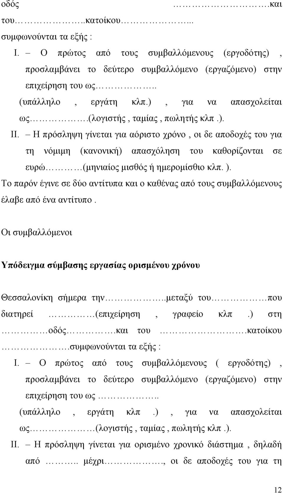 Η πρόσληψη γίνεται για αόριστο χρόνο, οι δε αποδοχές του για τη νόμιμη (κανονική) απασχόληση του καθορίζονται σε ευρώ (μηνιαίος μισθός ή ημερομίσθιο κλπ. ).