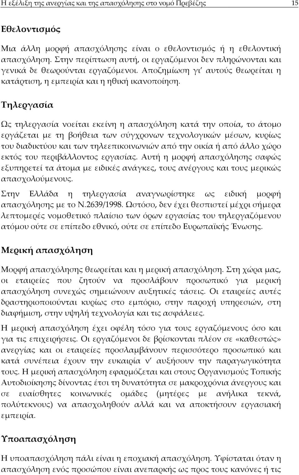 Τηλεργασία Ως τηλεργασία νοείται εκείνη η απασχόληση κατά την οποία, το άτομο εργάζεται με τη βοήθεια των σύγχρονων τεχνολογικών μέσων, κυρίως του διαδικτύου και των τηλεεπικοινωνιών από την οικία ή