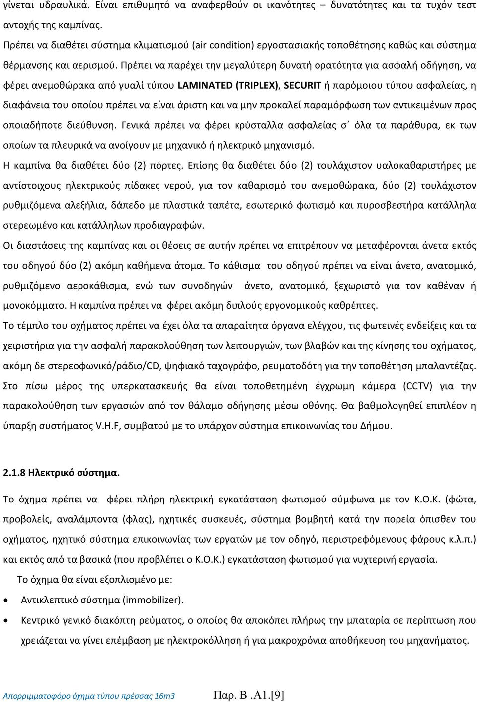 Πρέπει να παρέχει την μεγαλύτερη δυνατή ορατότητα για ασφαλή οδήγηση, να φέρει ανεμοθώρακα από γυαλί τύπου LAMINATED (TRIPLEX), SECURIT ή παρόμοιου τύπου ασφαλείας, η διαφάνεια του οποίου πρέπει να