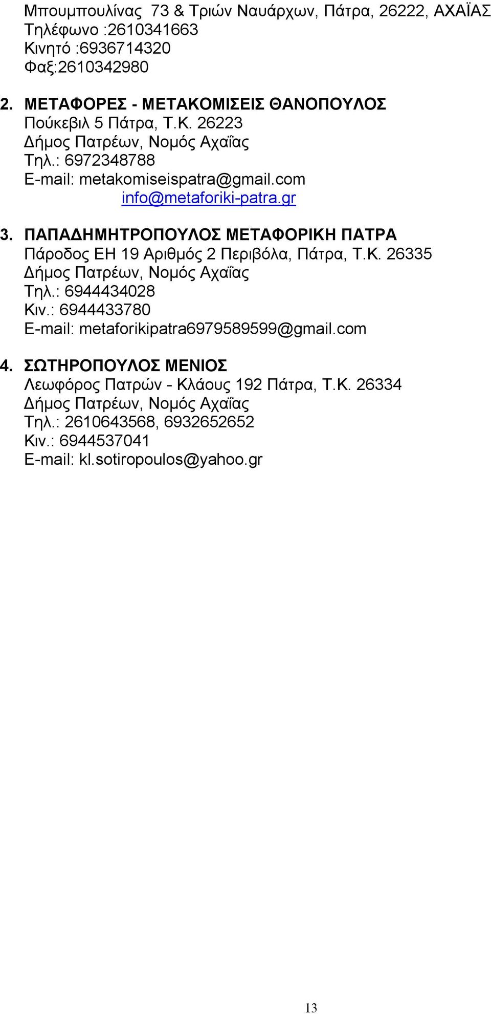 com info@metaforiki-patra.gr 3. ΠΑΠΑΔΗΜΗΤΡΟΠΟΥΛΟΣ ΜΕΤΑΦΟΡΙΚΗ ΠΑΤΡΑ Πάροδος ΕΗ 19 Αριθμός 2 Περιβόλα, Πάτρα, Τ.Κ. 26335 Δήμος Πατρέων, Νομός Αχαΐας Τηλ.