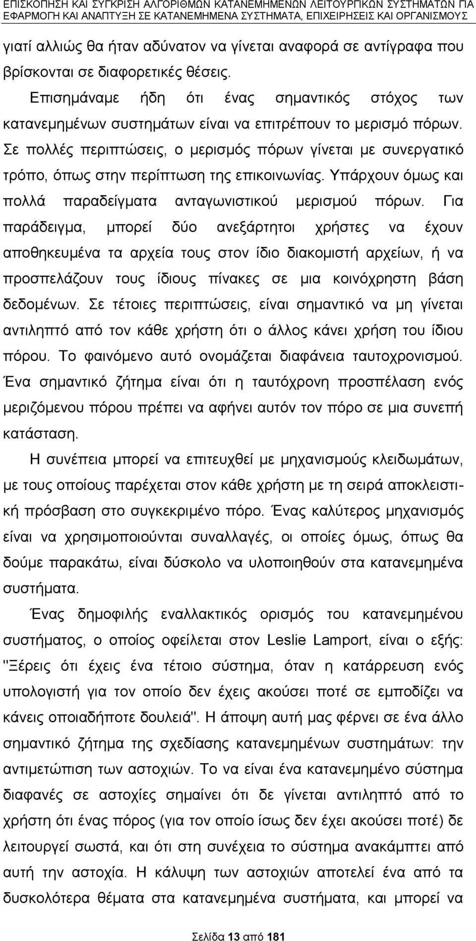 Σε πολλές περιπτώσεις, ο μερισμός πόρων γίνεται με συνεργατικό τρόπο, όπως στην περίπτωση της επικοινωνίας. Υπάρχουν όμως και πολλά παραδείγματα ανταγωνιστικού μερισμού πόρων.