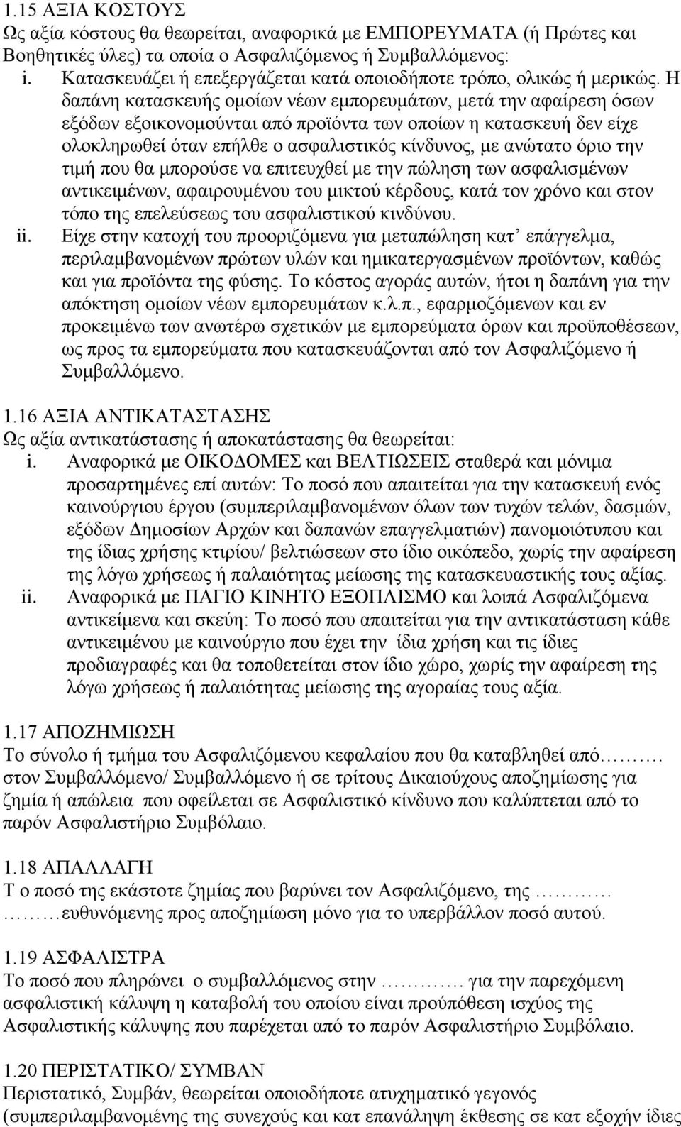 Η δαπάνη κατασκευής ομοίων νέων εμπορευμάτων, μετά την αφαίρεση όσων εξόδων εξοικονομούνται από προϊόντα των οποίων η κατασκευή δεν είχε ολοκληρωθεί όταν επήλθε ο ασφαλιστικός κίνδυνος, με ανώτατο