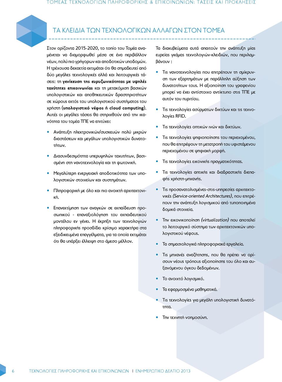 Η τρέχουσα δεκαετία εκτιμάται ότι θα σημαδευτεί από δύο μεγάλες τεχνολογικές αλλά και λειτουργικές τάσεις: τη γενίκευση της ευρυζωνικότητας με υψηλές ταχύτητες επικοινωνίας και τη μετακόμιση βασικών