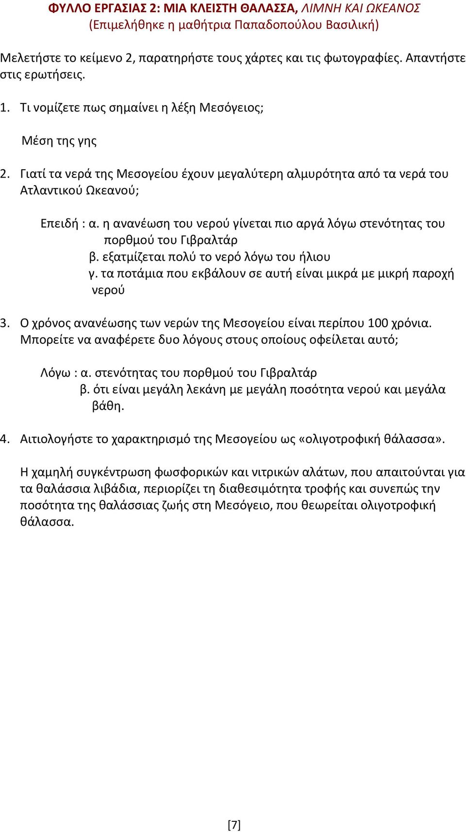 η ανανέωση του νερού γίνεται πιο αργά λόγω στενότητας του πορθμού του Γιβραλτάρ β. εξατμίζεται πολύ το νερό λόγω του ήλιου γ. τα ποτάμια που εκβάλουν σε αυτή είναι μικρά με μικρή παροχή νερού 3.