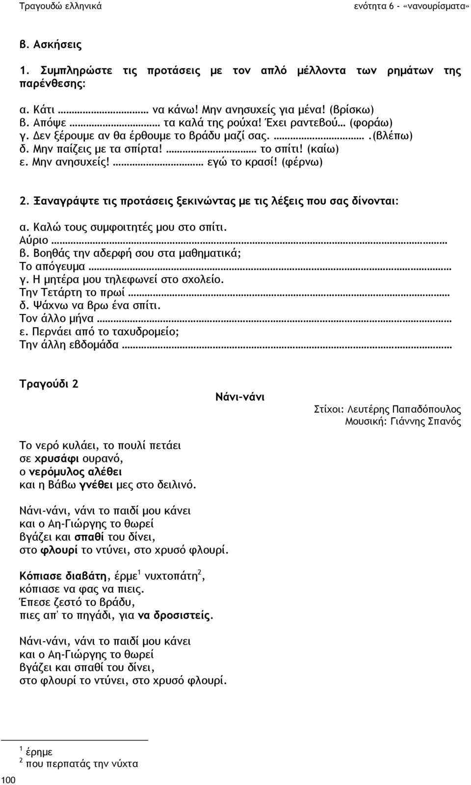 Ξαναγράψτε τις προτάσεις ξεκινώντας µε τις λέξεις που σας δίνονται: α. Καλώ τους συµφοιτητές µου στο σπίτι. Αύριο β. Βοηθάς την αδερφή σου στα µαθηµατικά; Το απόγευµα γ.