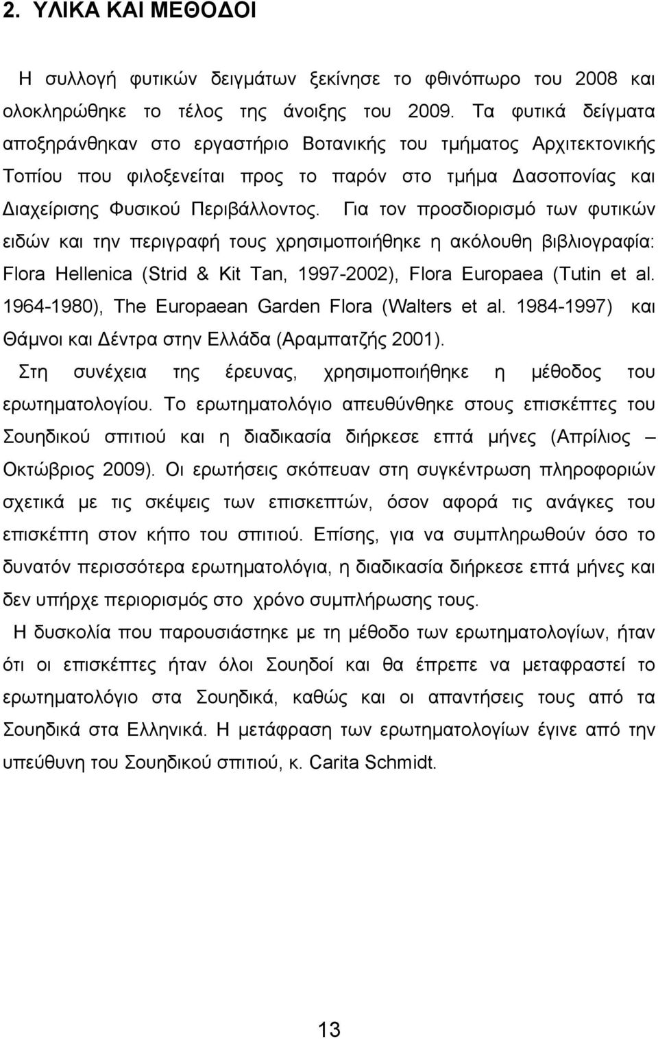 Για τον προσδιορισμό των φυτικών ειδών και την περιγραφή τους χρησιμοποιήθηκε η ακόλουθη βιβλιογραφία: Flora Hellenica (Strid & Kit Tan, 1997-2002), Flora Europaea (Tutin et al.