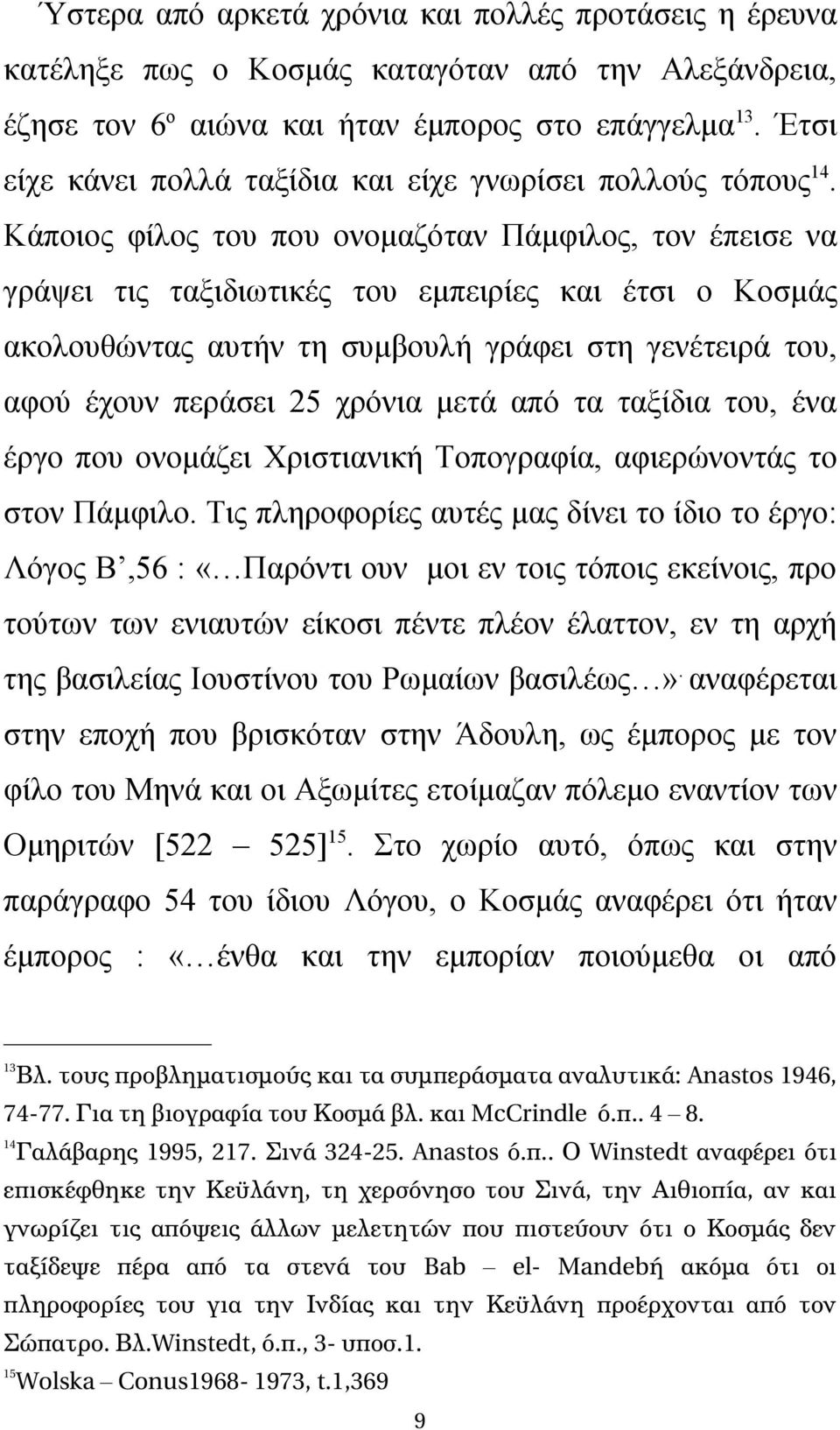 Κάποιος φίλος του που ονομαζόταν Πάμφιλος, τον έπεισε να γράψει τις ταξιδιωτικές του εμπειρίες και έτσι ο Κοσμάς ακολουθώντας αυτήν τη συμβουλή γράφει στη γενέτειρά του, αφού έχουν περάσει 25 χρόνια