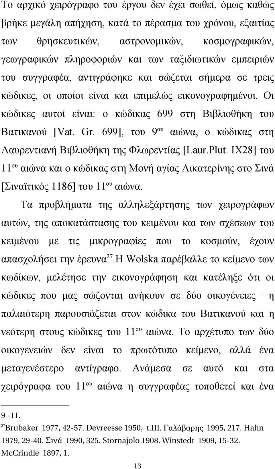 Οι κώδικες αυτοί είναι: ο κώδικας 699 στη Βιβλιοθήκη του Βατικανού [Vat. Gr. 699], του 9 ου αιώνα, ο κώδικας στη Λαυρεντιανή Βιβλιοθήκη της Φλωρεντίας [Laur.Plut.