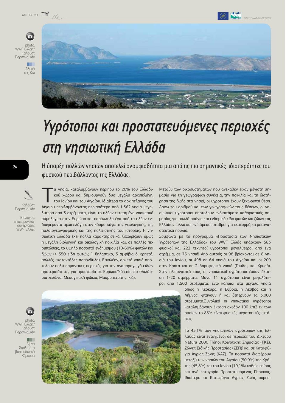 1% των νησιωτικών υγρότοπων της Ελλάδας είναι ενταγμένοι σε περιοχές του Δικτύου Natura 2000 [Τόποι Κοινοτικής Σημασίας (ΤΚΣ), Ζώνες Ειδικής Προστασίας (ΖΕΠ)] και σε Καταφύγια Άγριας Ζωής (ΚΑΖ).
