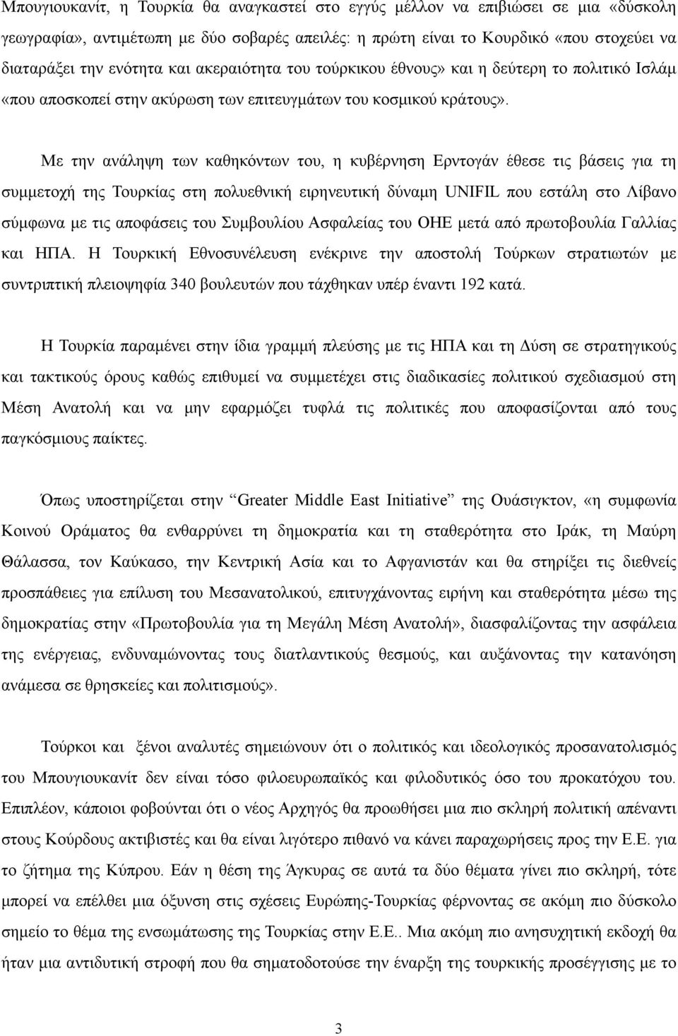 Με την ανάληψη των καθηκόντων του, η κυβέρνηση Ερντογάν έθεσε τις βάσεις για τη συµµετοχή της Τουρκίας στη πολυεθνική ειρηνευτική δύναµη UNIFIL που εστάλη στο Λίβανο σύµφωνα µε τις αποφάσεις του