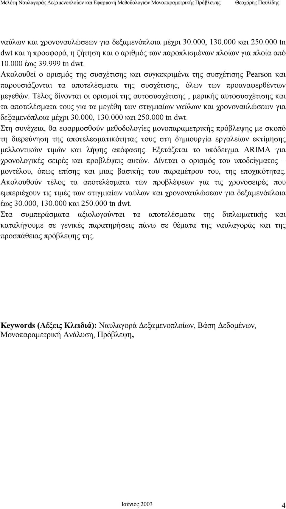 Τέλος δίνονται οι ορισμοί της αυτοσυσχέτισης, μερικής αυτοσυσχέτισης και τα αποτελέσματα τους για τα μεγέθη των στιγμιαίων ναύλων και χρονοναυλώσεων για δεξαμενόπλοια μέχρι 30.000, 130.000 και 250.