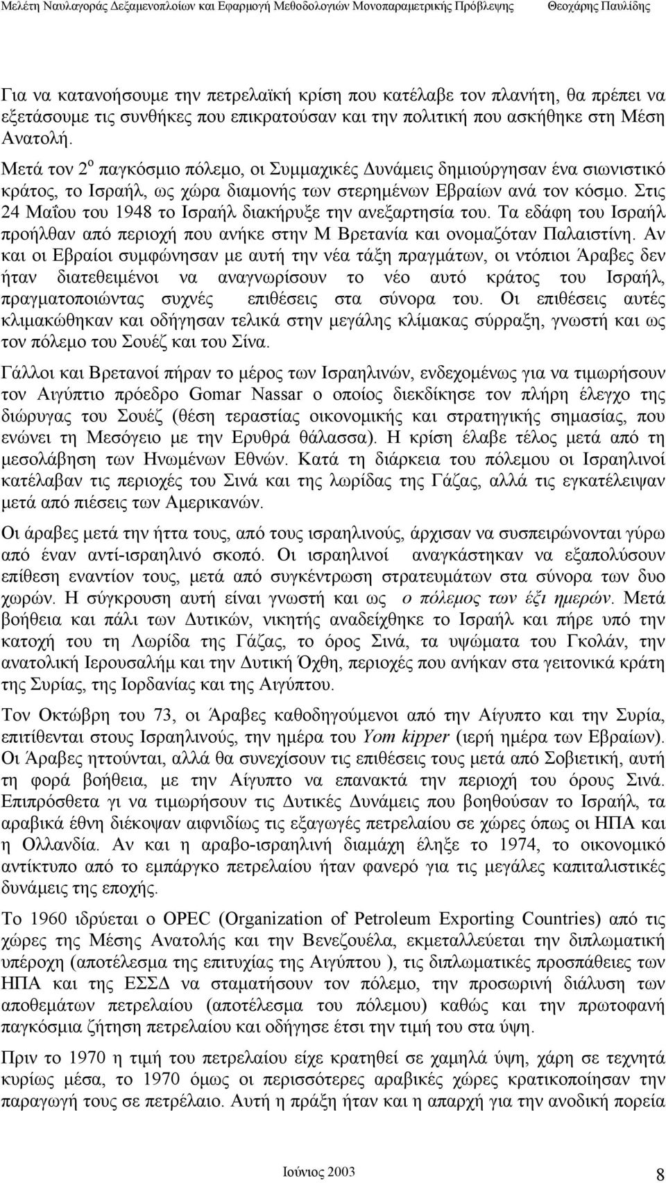 Στις 24 Μαΐου του 1948 το Ισραήλ διακήρυξε την ανεξαρτησία του. Τα εδάφη του Ισραήλ προήλθαν από περιοχή που ανήκε στην Μ Βρετανία και ονομαζόταν Παλαιστίνη.