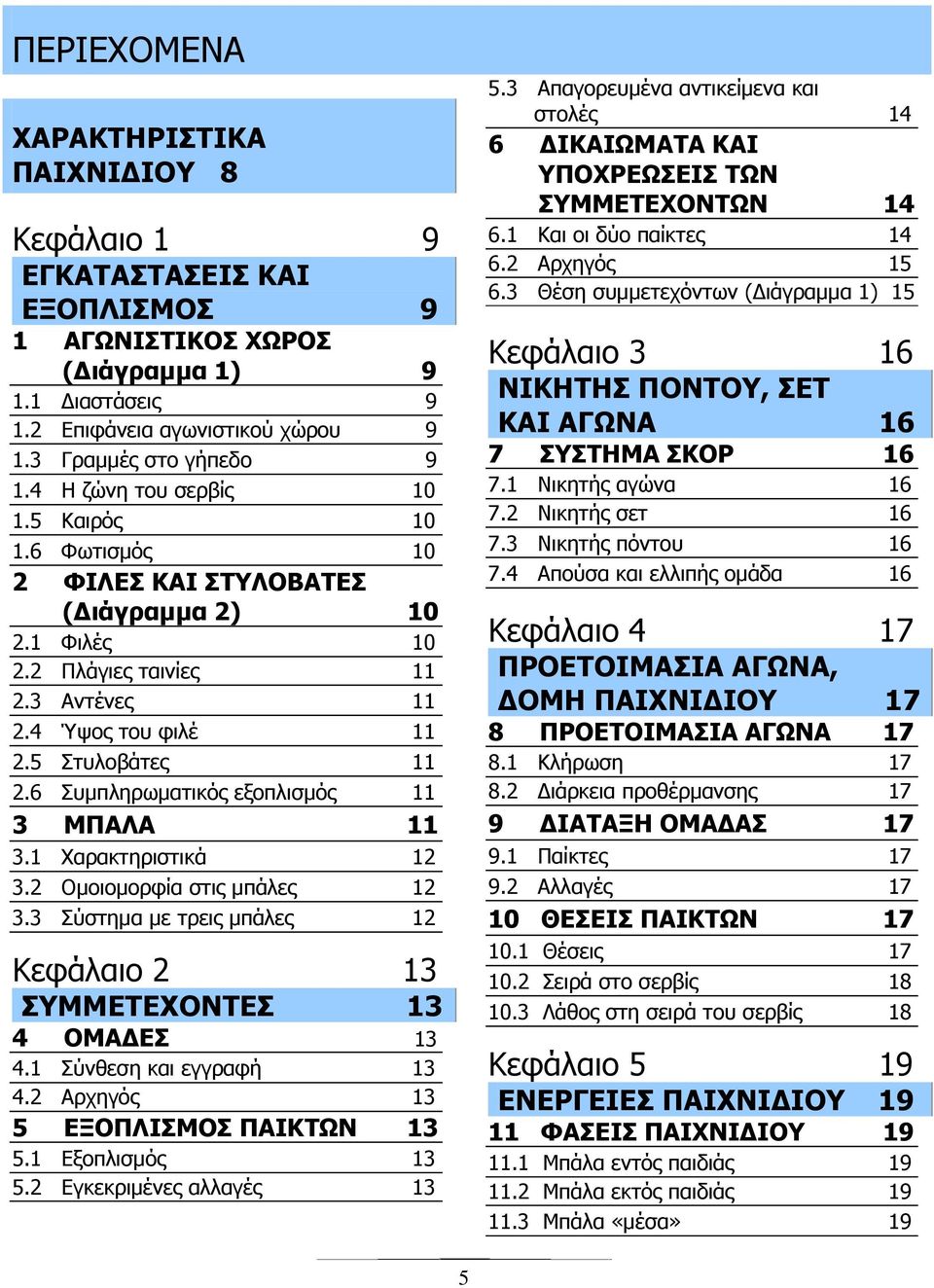 6 Συμπληρωματικός εξοπλισμός 11 3 ΜΠΑΛΑ 11 3.1 Χαρακτηριστικά 12 3.2 Ομοιομορφία στις μπάλες 12 3.3 Σύστημα με τρεις μπάλες 12 Κεφάλαιο 2 13 ΣΥΜΜΕΤΕΧΟΝΤΕΣ 13 4 ΟΜΑΔΕΣ 13 4.1 Σύνθεση και εγγραφή 13 4.