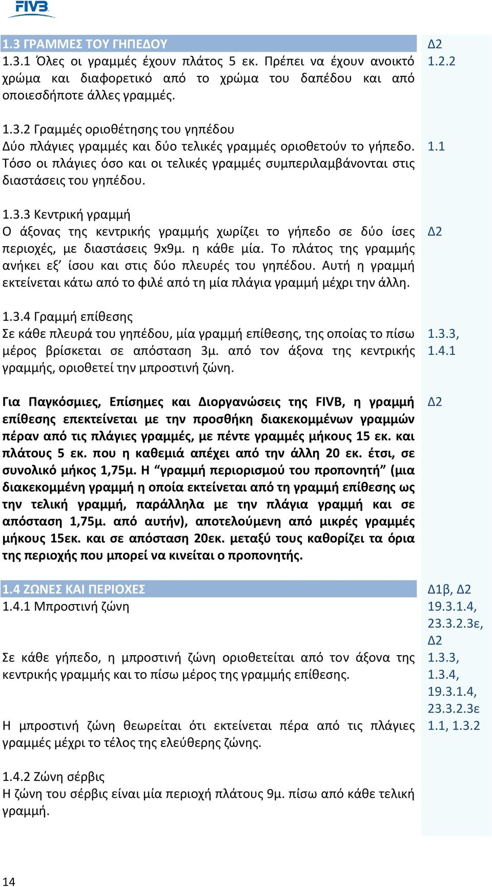 3 Κεντρική γραμμή Ο άξονας της κεντρικής γραμμής χωρίζει το γήπεδο σε δύο ίσες περιοχές, με διαστάσεις 9x9μ. η κάθε μία. Το πλάτος της γραμμής ανήκει εξ ίσου και στις δύο πλευρές του γηπέδου.