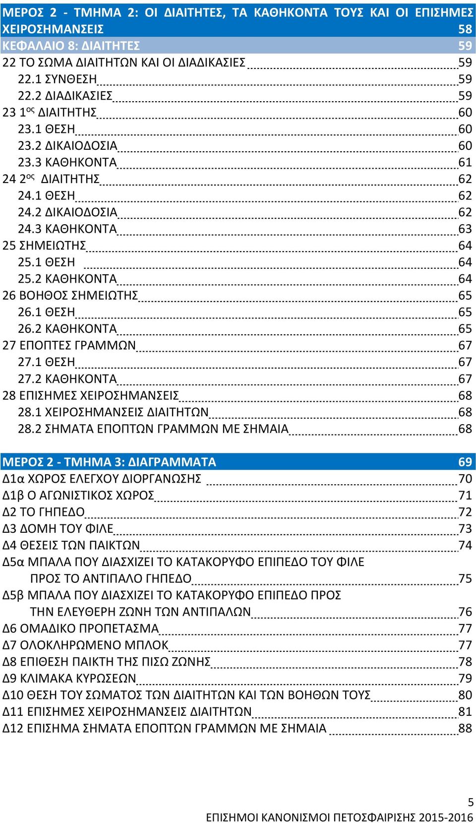 2 ΚΑΘΗΚΟΝΤΑ 64 26 ΒΟΗΘΟΣ ΣΗΜΕΙΩΤΗΣ 65 26.1 ΘΕΣΗ 65 26.2 ΚΑΘΗΚΟΝΤΑ 65 27 ΕΠΟΠΤΕΣ ΓΡΑΜΜΩΝ 67 27.1 ΘΕΣΗ 67 27.2 ΚΑΘΗΚΟΝΤΑ 67 28 ΕΠΙΣΗΜΕΣ ΧΕΙΡΟΣΗΜΑΝΣΕΙΣ 68 28.1 ΧΕΙΡΟΣΗΜΑΝΣΕΙΣ ΔΙΑΙΤΗΤΩΝ 68 28.