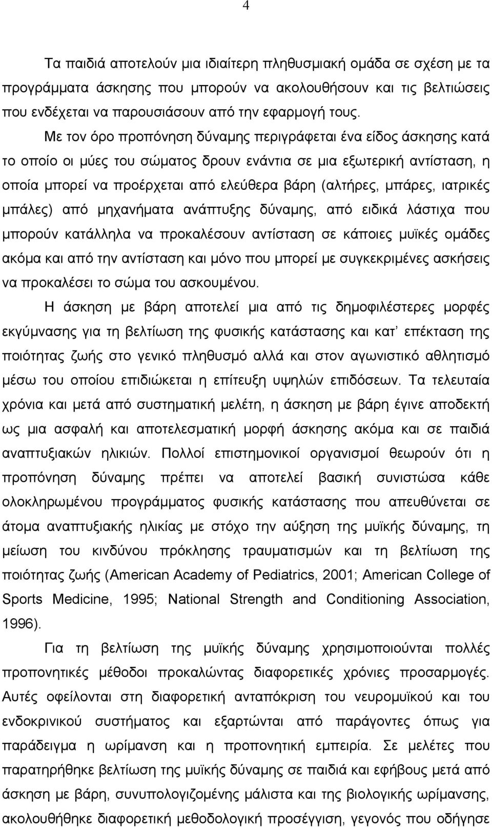 μπάρες, ιατρικές μπάλες) από μηχανήματα ανάπτυξης δύναμης, από ειδικά λάστιχα που μπορούν κατάλληλα να προκαλέσουν αντίσταση σε κάποιες μυϊκές ομάδες ακόμα και από την αντίσταση και μόνο που μπορεί