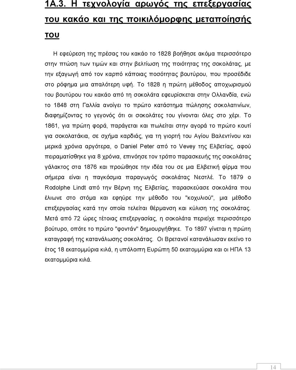 Το 1828 η πρώτη μέθοδος αποχωρισμού του βουτύρου του κακάο από τη σοκολάτα εφευρίσκεται στην Ολλανδία, ενώ το 1848 στη Γαλλία ανοίγει το πρώτο κατάστημα πώλησης σοκολατινίων, διαφημίζοντας το γεγονός