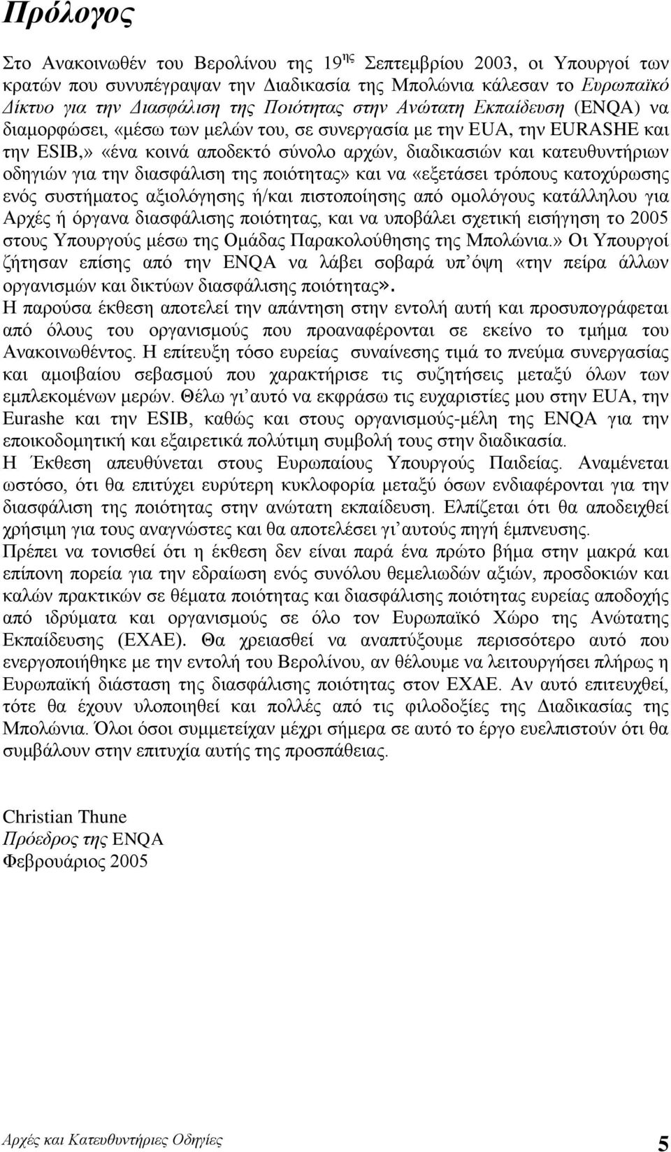 την διασφάλιση της ποιότητας» και να «εξετάσει τρόπους κατοχύρωσης ενός συστήματος αξιολόγησης ή/και πιστοποίησης από ομολόγους κατάλληλου για Αρχές ή όργανα διασφάλισης ποιότητας, και να υποβάλει