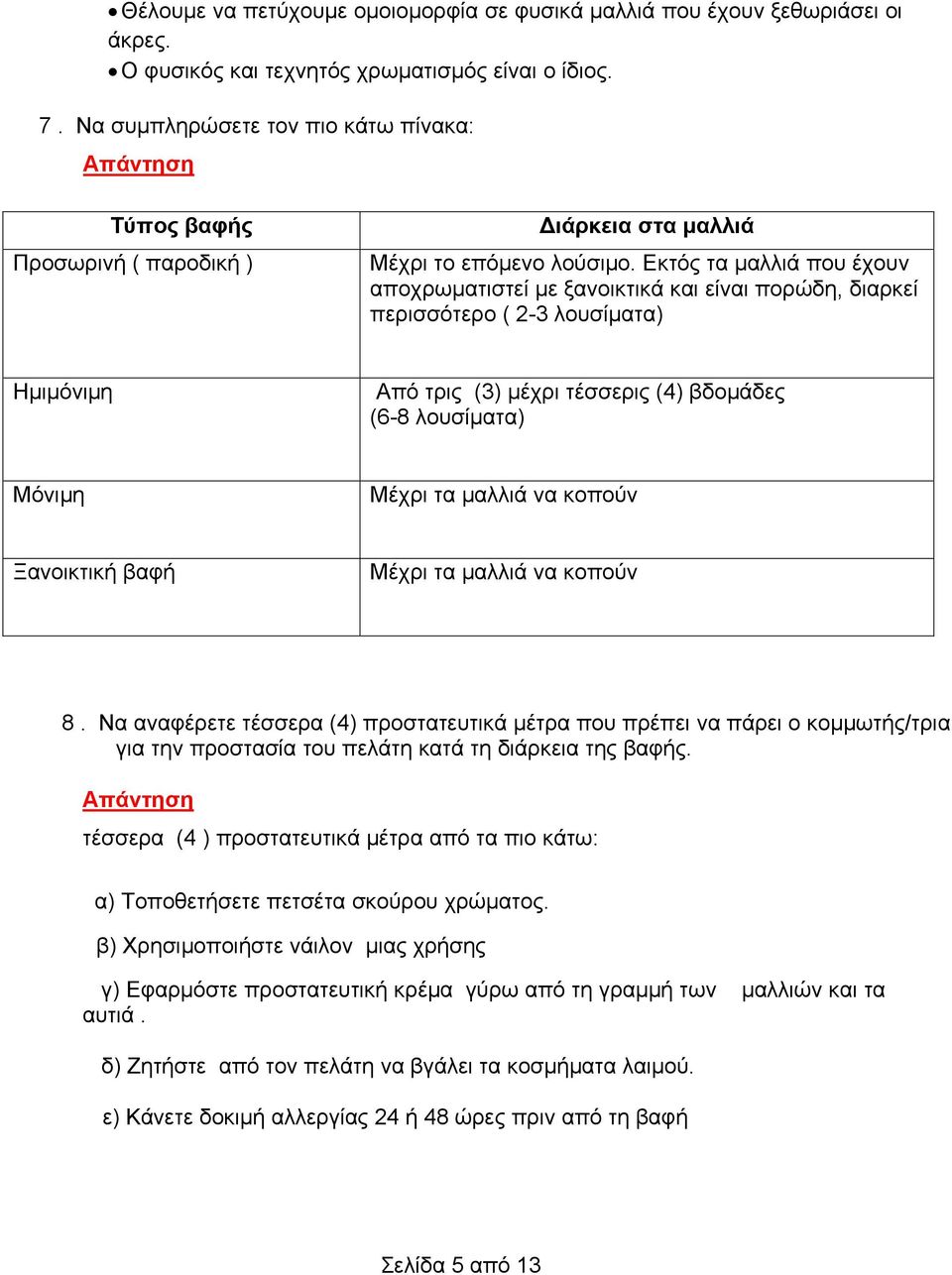 Εκτός τα μαλλιά που έχουν αποχρωματιστεί με ξανοικτικά και είναι πορώδη, διαρκεί περισσότερο ( 2-3 λουσίματα) Ημιμόνιμη Από τρις (3) μέχρι τέσσερις (4) βδομάδες (6-8 λουσίματα) Μόνιμη Μέχρι τα μαλλιά