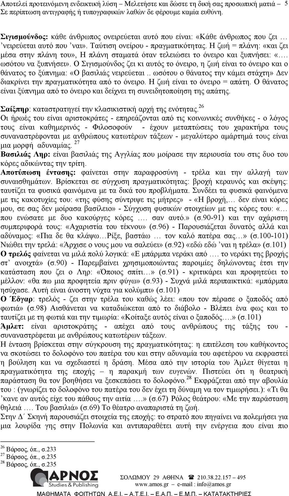 Ο Σιγισμούνδος ζει κι αυτός το όνειρο, η ζωή είναι το όνειρο και ο θάνατος το ξύπνημα: «Ο βασιλιάς νειρεύεται.. ωσότου ο θάνατος την κάμει στάχτη» Δεν διακρίνει την πραγματικότητα από το όνειρο.