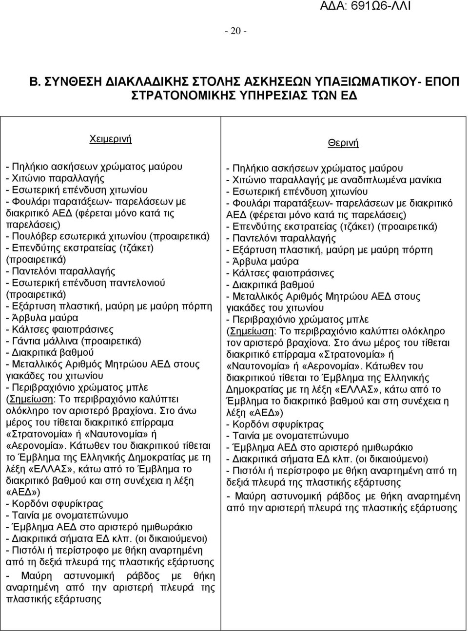 παρατάξεων- παρελάσεων με διακριτικό ΑΕΔ (φέρεται μόνο κατά τις παρελάσεις) - Πουλόβερ εσωτερικά χιτωνίου (προαιρετικά) - Επενδύτης εκστρατείας (τζάκετ) (προαιρετικά) - Παντελόνι παραλλαγής -