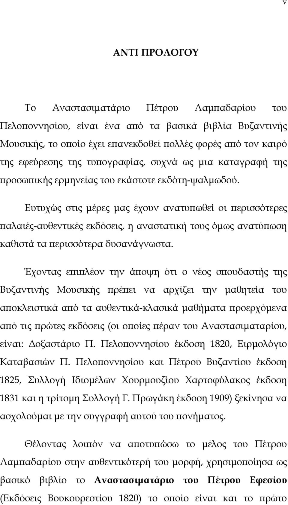 υτυχώς στις μέρες μας έχουν ανατυπωθεί οι περισσότερες παλαιές-αυθεντικές εκδόσεις, η αναστατική τους όμως ανατύπωση καθιστά τα περισσότερα δυσανάγνωστα.