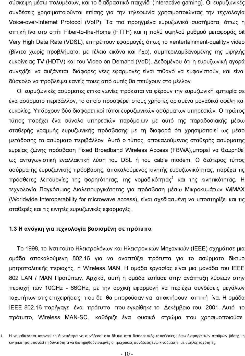 Τα πιο προηγμένα ευρυζωνικά συστήματα, όπως η οπτική ίνα στο σπίτι Fiber-to-the-Home (FTTH) και η πολύ υψηλού ρυθμού μεταφοράς bit Very High Data Rate (VDSL), επιτρέπουν εφαρμογές όπως το