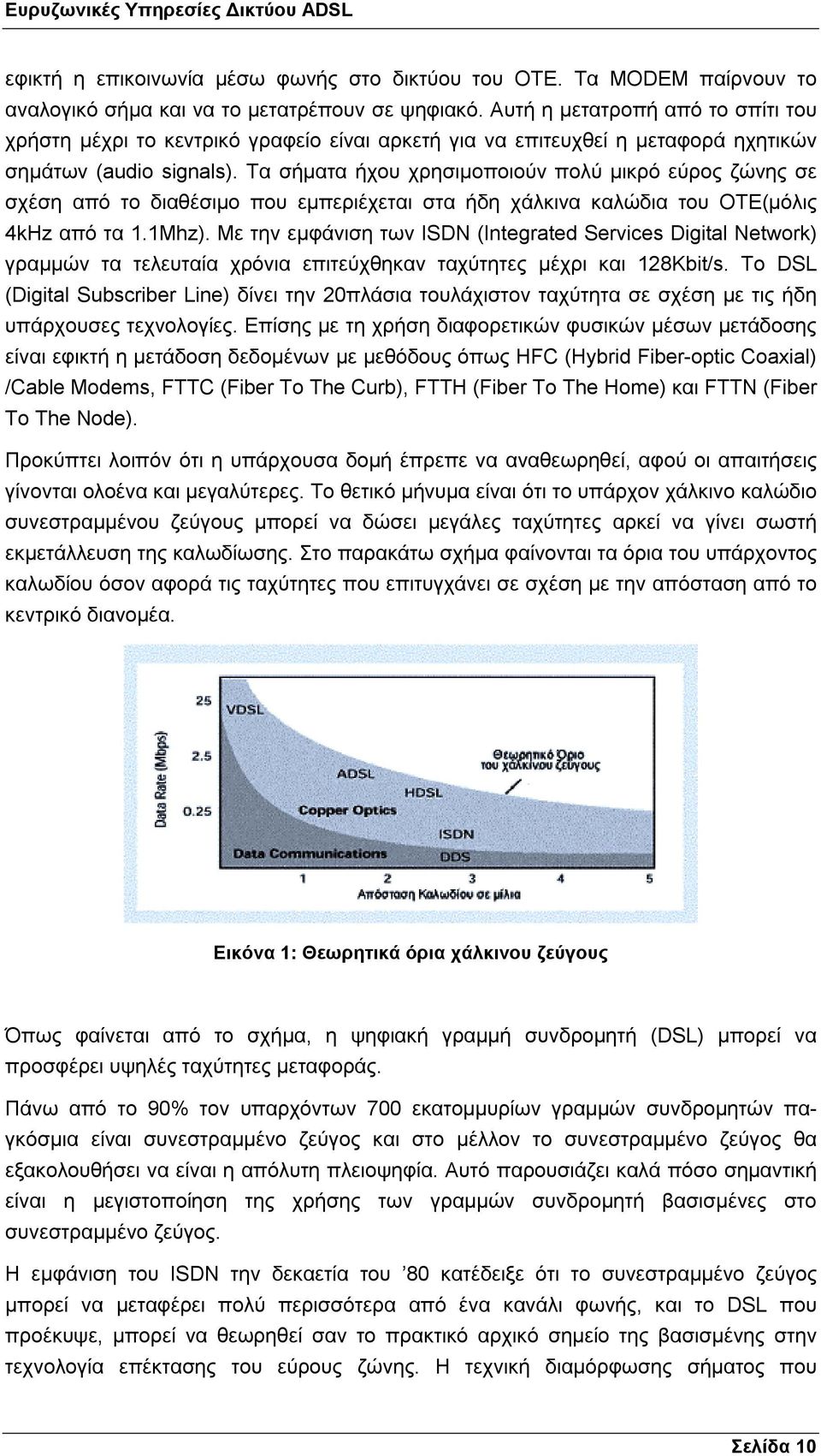 Τα σήµατα ήχου χρησιµοποιούν πολύ µικρό εύρος ζώνης σε σχέση από το διαθέσιµο που εµπεριέχεται στα ήδη χάλκινα καλώδια του ΟΤΕ(µόλις 4kHz από τα 1.1Μhz).