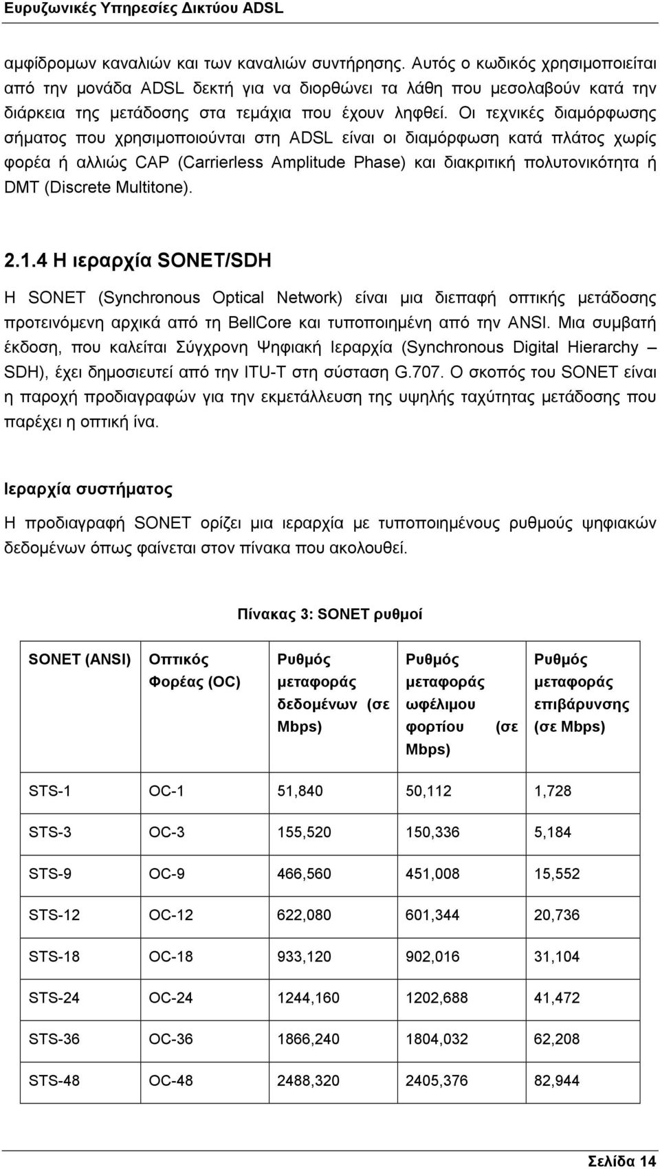 Οι τεχνικές διαµόρφωσης σήµατος που χρησιµοποιούνται στη ADSL είναι οι διαµόρφωση κατά πλάτος χωρίς φορέα ή αλλιώς CAP (Carrierless Amplitude Phase) και διακριτική πολυτονικότητα ή DMT (Discrete