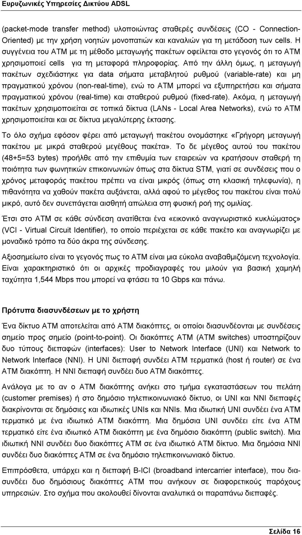 Από την άλλη όµως, η µεταγωγή πακέτων σχεδιάστηκε για data σήµατα µεταβλητού ρυθµού (variable-rate) και µη πραγµατικού χρόνου (non-real-time), ενώ το ATM µπορεί να εξυπηρετήσει και σήµατα πραγµατικού