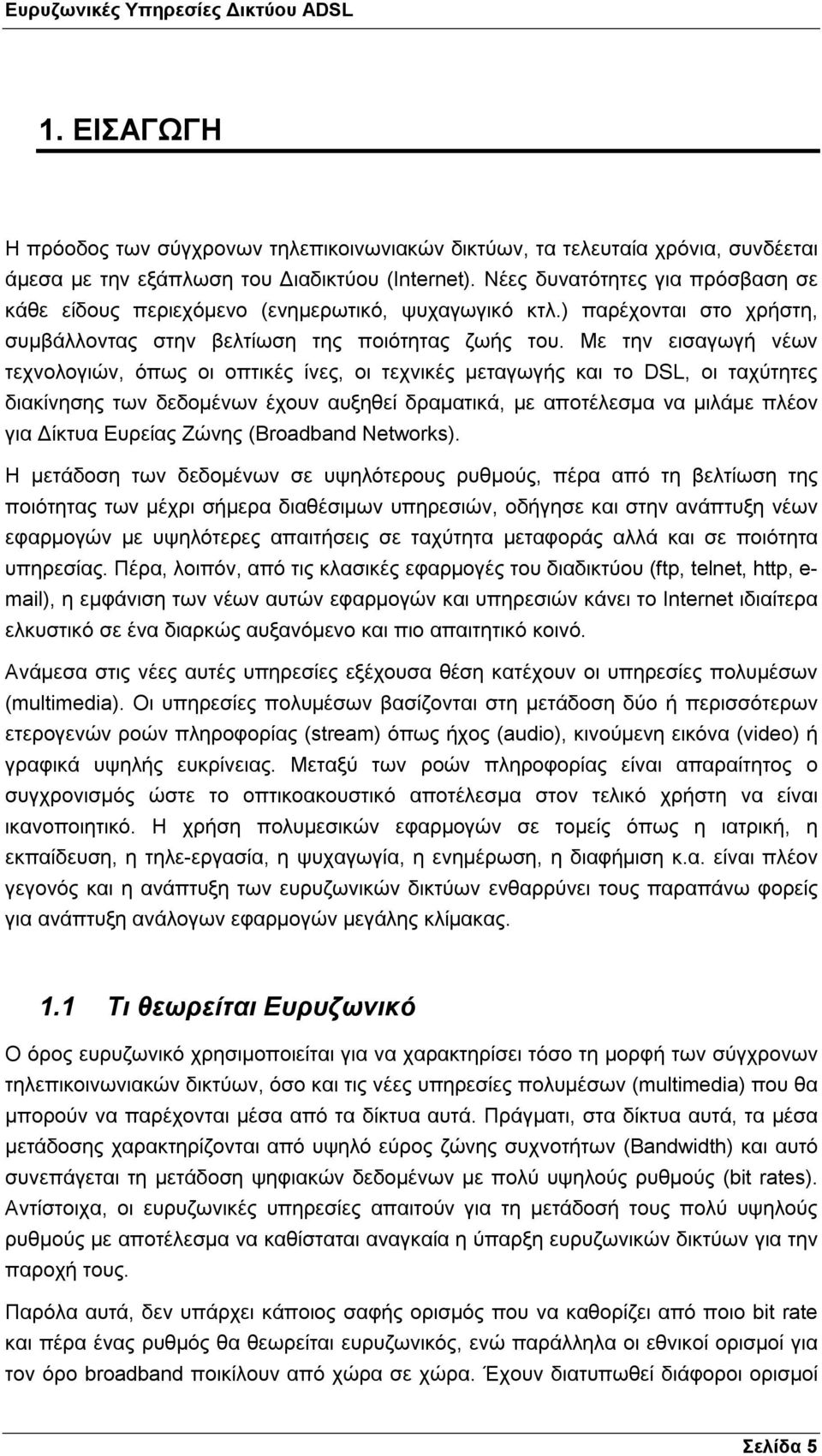 Με την εισαγωγή νέων τεχνολογιών, όπως οι οπτικές ίνες, οι τεχνικές µεταγωγής και το DSL, οι ταχύτητες διακίνησης των δεδοµένων έχουν αυξηθεί δραµατικά, µε αποτέλεσµα να µιλάµε πλέον για ίκτυα