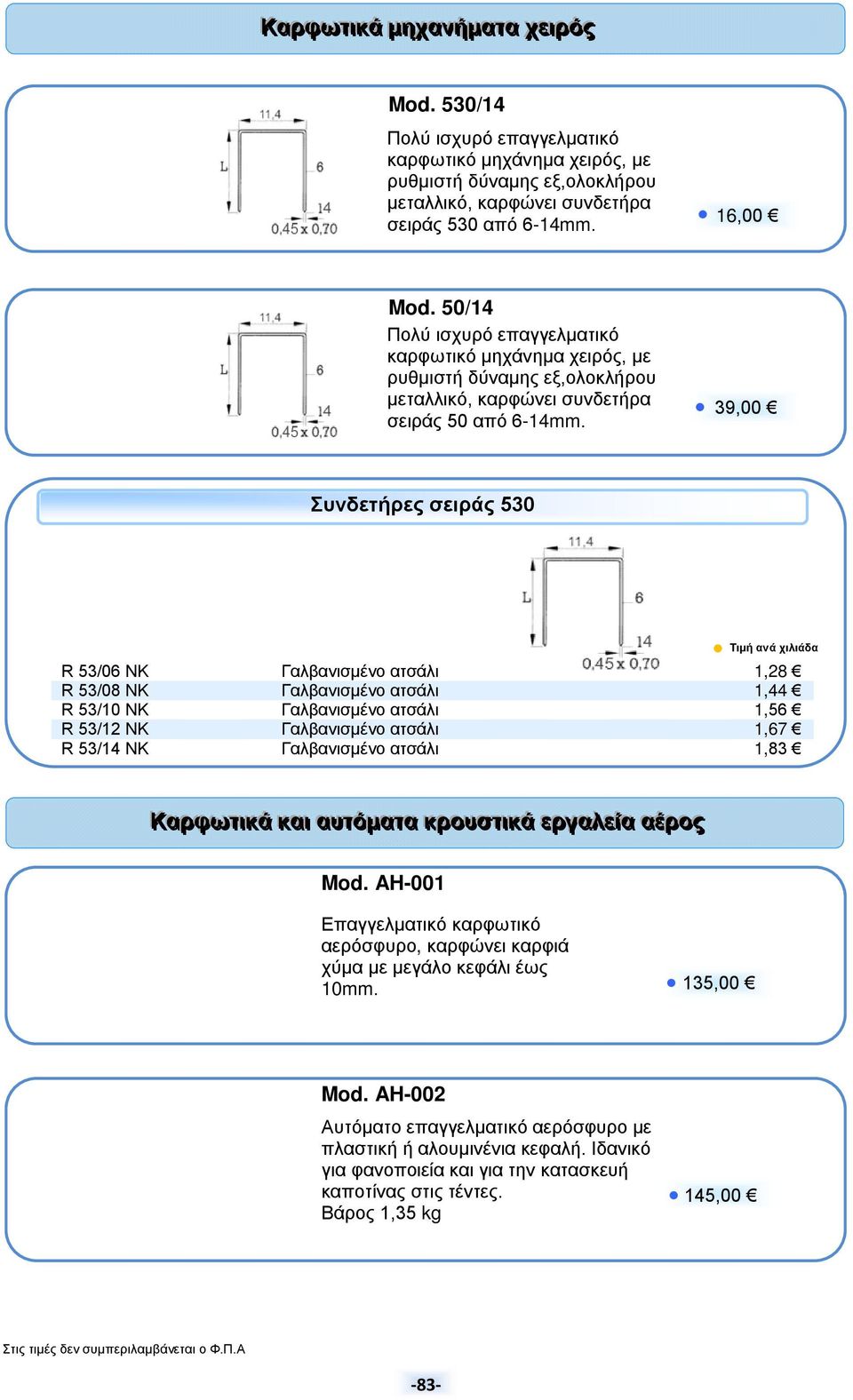 39,00 Συνδετήρες σειράς 530 R 53/06 NK Γαλβανισμένο ατσάλι 1,28 R 53/08 NK Γαλβανισμένο ατσάλι 1,44 R 53/10 NK Γαλβανισμένο ατσάλι 1,56 R 53/12 NK Γαλβανισμένο ατσάλι 1,67 R 53/14 NK Γαλβανισμένο