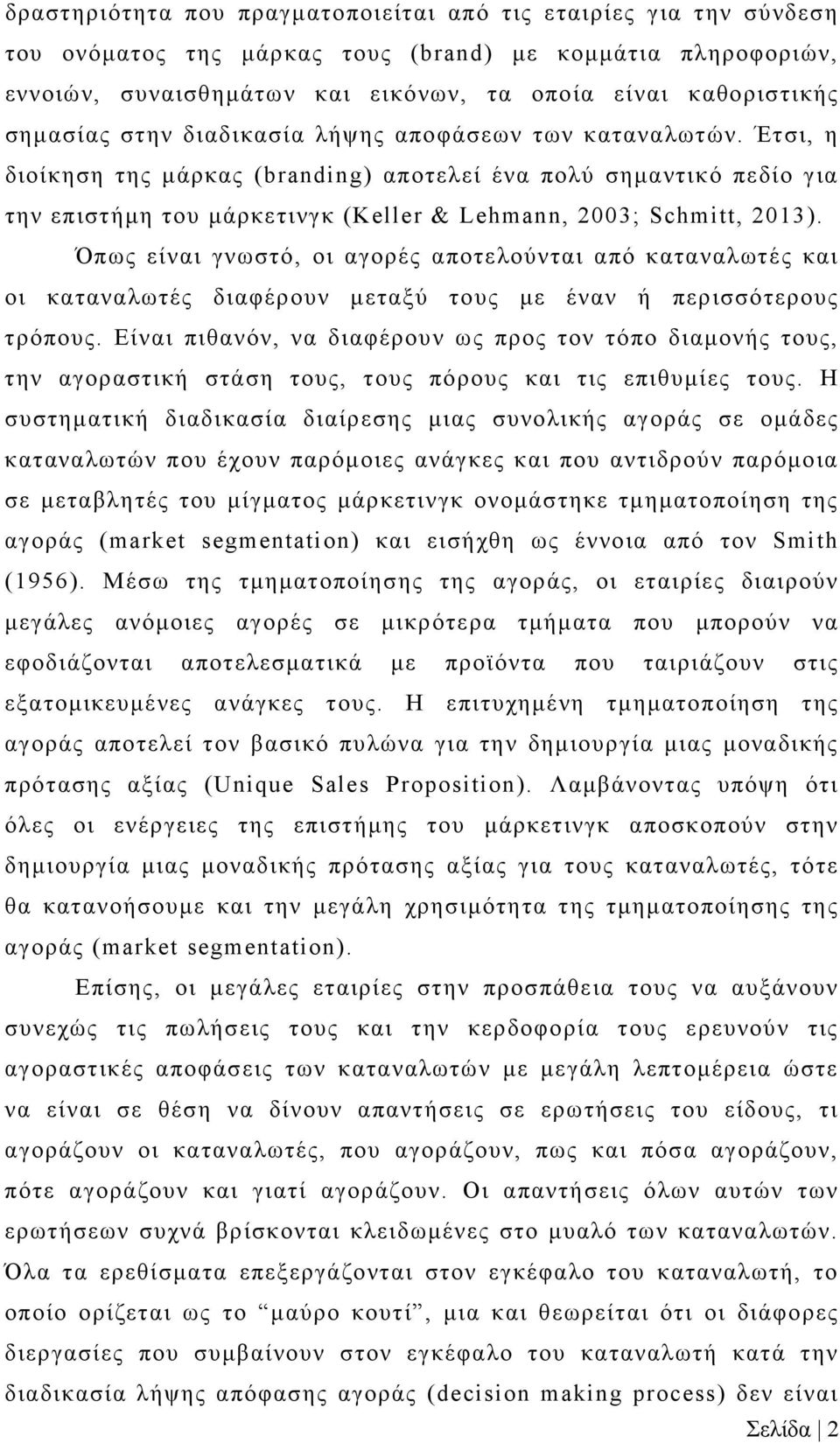 Έτσι, η διοίκηση της μάρκας (branding) αποτελεί ένα πολύ σημαντικό πεδίο για την επιστήμη του μάρκετινγκ (Keller & Lehmann, 2003; Schmitt, 2013).