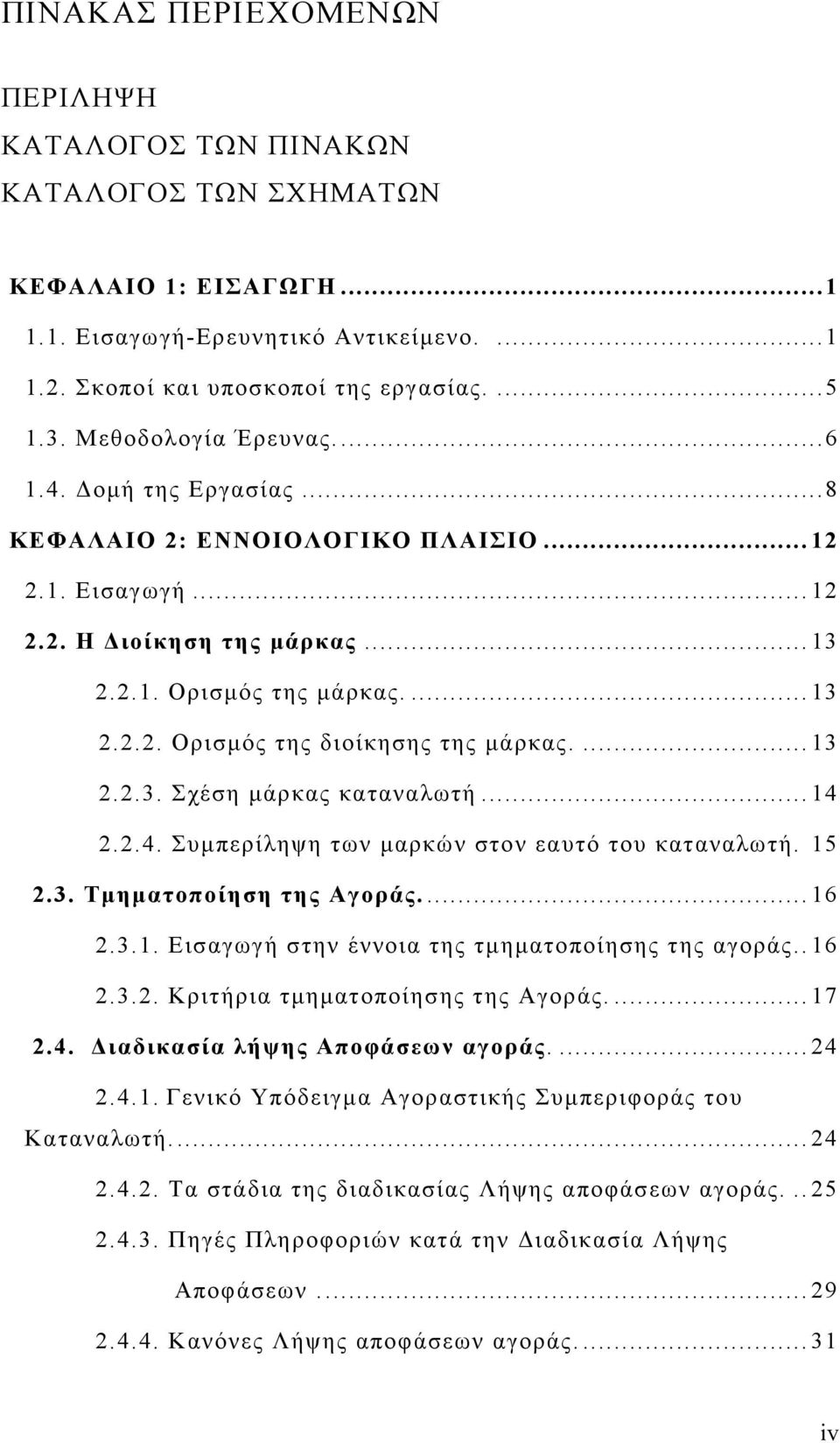 ... 13 2.2.3. Σχέση μάρκας καταναλωτή... 14 2.2.4. Συμπερίληψη των μαρκών στον εαυτό του καταναλωτή. 15 2.3. Τμηματοποίηση της Αγοράς.... 16 2.3.1. Εισαγωγή στην έννοια της τμηματοποίησης της αγοράς.