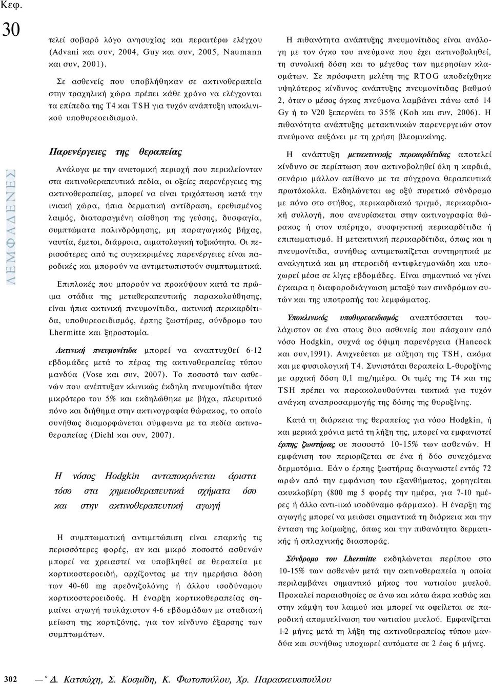 Παρενέργειες της θεραπείας Ανάλογα με την ανατομική περιοχή που περικλείονταν στα ακτινοθεραπευτικά πεδία, οι οξείες παρενέργειες της ακτινοθεραπείας, μπορεί να είναι τριχόπτωση κατά την ινιακή χώρα,