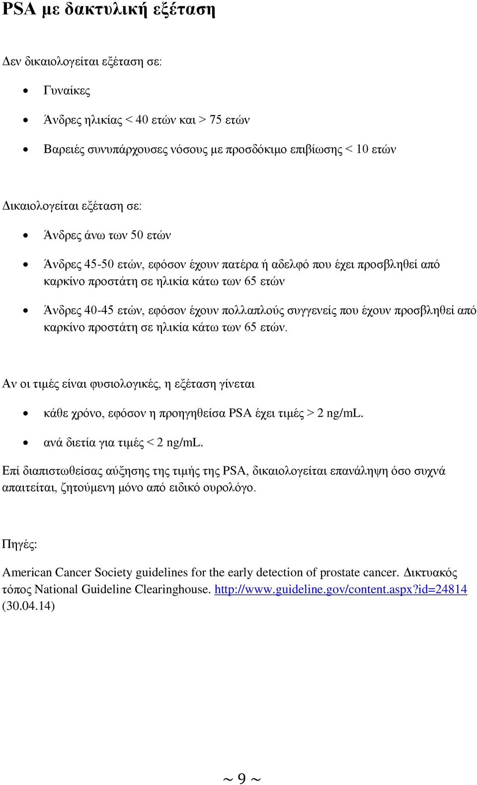 έχουν προσβληθεί από καρκίνο προστάτη σε ηλικία κάτω των 65 ετών. Αν οι τιμές είναι φυσιολογικές, η εξέταση γίνεται κάθε χρόνο, εφόσον η προηγηθείσα PSA έχει τιμές > 2 ng/ml.